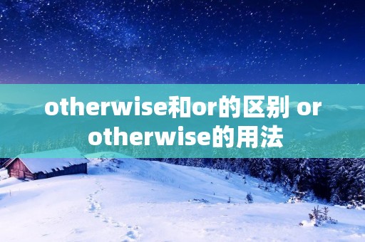 otherwise和or的区别 or otherwise的用法