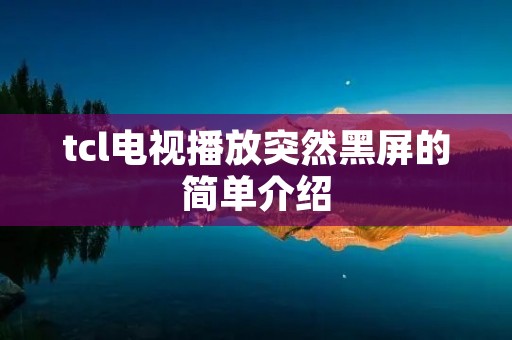 tcl电视播放突然黑屏的简单介绍 tcl电视播放突然黑屏的简单介绍