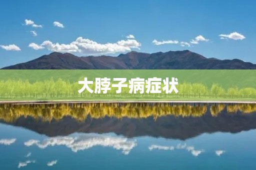 大脖子病症状：了解大脖子病的常见症状及其影响