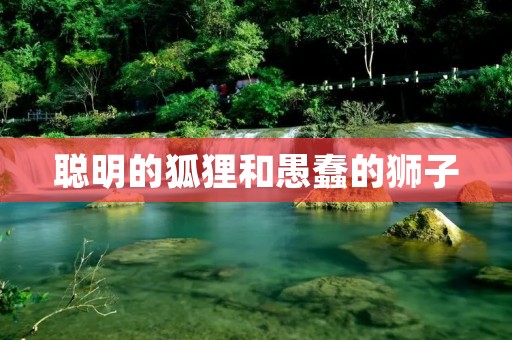 聪明的狐狸和愚蠢的狮子