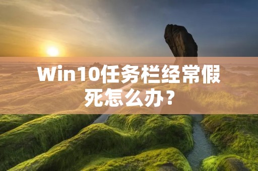 Win10任务栏经常假死怎么办?