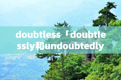 doubtless「doubtlessly和undoubtedly」