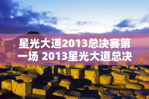 星光大道2013总决赛第一场 2013星光大道总决赛视频