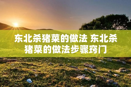 东北杀猪菜的做法 东北杀猪菜的做法步骤窍门