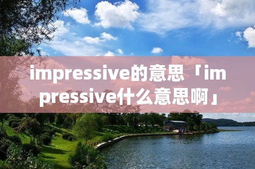 impressive的意思「impressive什么意思啊」