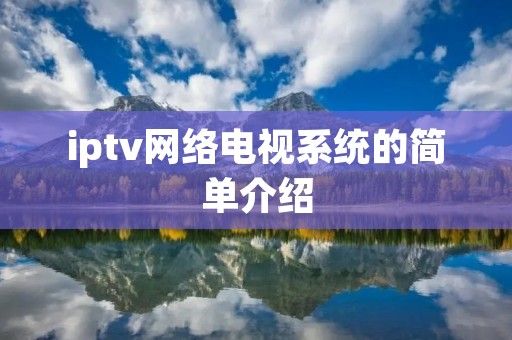 iptv网络电视系统的简单介绍