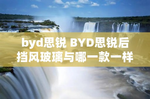 byd思锐 BYD思锐后挡风玻璃与哪一款一样