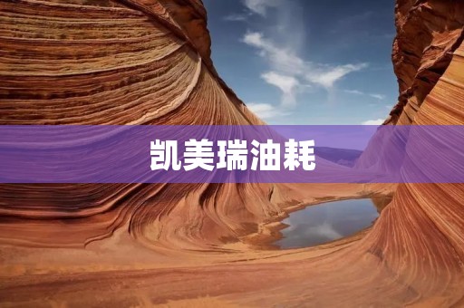 凯美瑞油耗:如何提高燃油经济性? 凯美瑞油耗:如何提高燃油经济性?