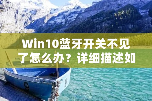 Win10蓝牙开关不见了怎么办?详细描述如下: