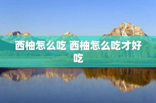 西柚怎么吃 西柚怎么吃才好吃