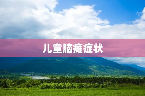 儿童脑瘫症状：详细描述