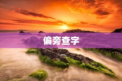 偏旁查字:汉字学习的有效工具