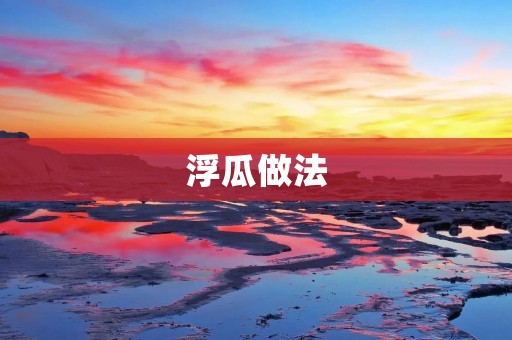浮瓜做法：清凉夏日的美味