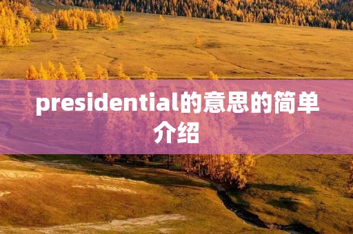 presidential的意思的简单介绍 presidential的意思的简单介绍