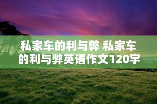 私家车的利与弊 私家车的利与弊英语作文120字