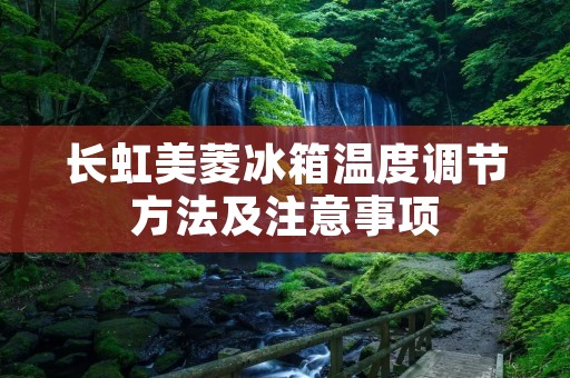 长虹美菱冰箱温度调节方法及注意事项