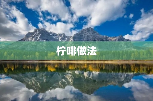 柠啡做法：自家制作清新醇香的柠檬咖啡
