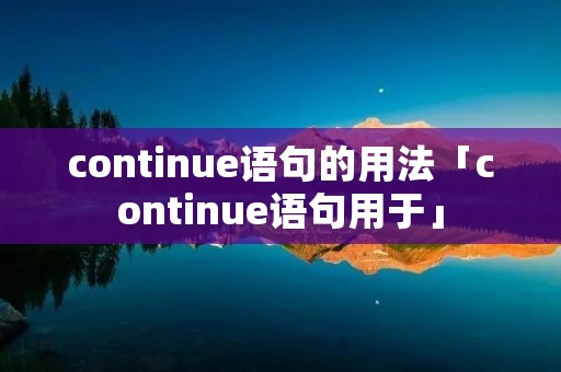 continue语句的用法「continue语句用于」