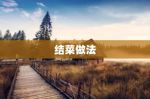 结菜做法：美味佳肴的秘密