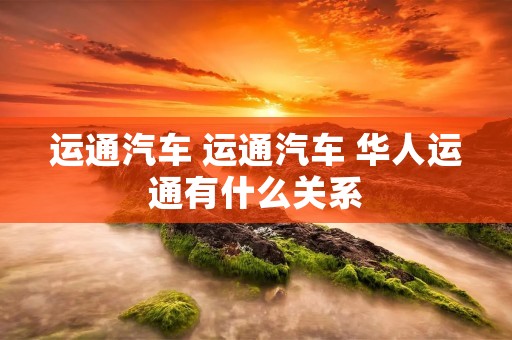 运通汽车 运通汽车 华人运通有什么关系