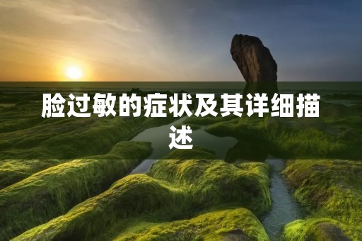脸过敏的症状及其详细描述