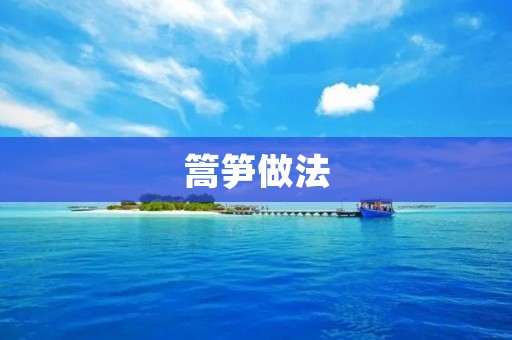 篙笋做法:清脆爽口的美味佳肴 篙笋做法:清脆爽口的美味佳肴