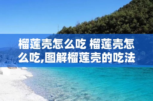 榴莲壳怎么吃 榴莲壳怎么吃,图解榴莲壳的吃法