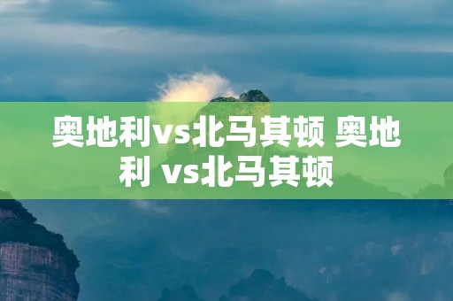 奥地利vs北马其顿 奥地利 vs北马其顿