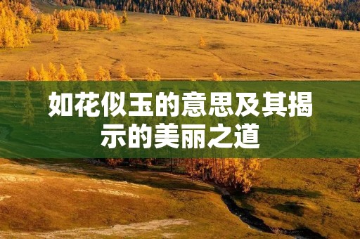 如花似玉的意思及其揭示的美丽之道