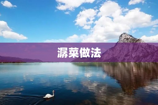 潺菜做法：鲜美可口的佳肴