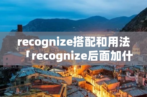 recognize搭配和用法「recognize后面加什么」