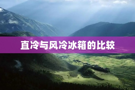直冷与风冷冰箱的比较：哪个更好？