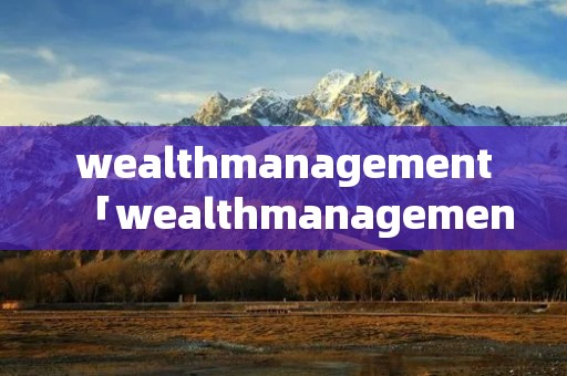 wealthmanagement「wealthmanagement asistant」