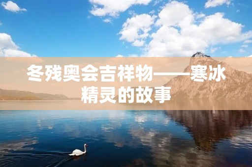 冬残奥会吉祥物——寒冰精灵的故事 冬残奥会吉祥物——寒冰精灵的故事