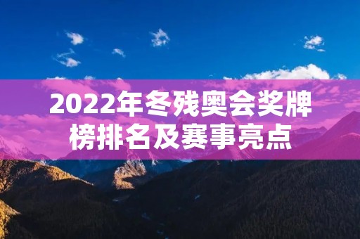 2022年冬残奥会奖牌榜排名及赛事亮点