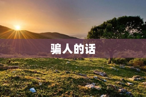 骗人的话:揭示欺诈的本质与危害