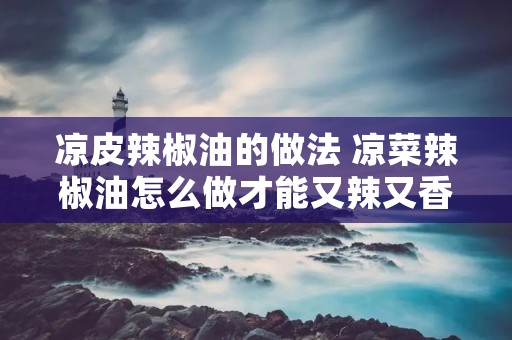 凉皮辣椒油的做法 凉菜辣椒油怎么做才能又辣又香