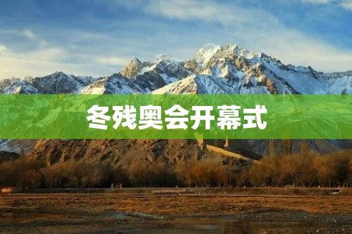 冬残奥会开幕式：绽放梦想的璀璨光芒