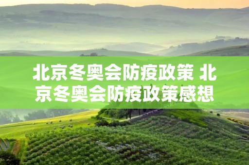 北京冬奥会防疫政策 北京冬奥会防疫政策感想 北京冬奥会防疫政策 北京冬奥会防疫政策感想