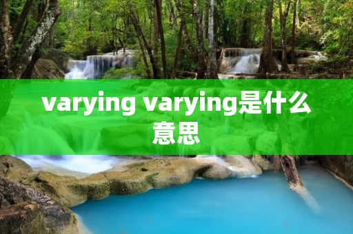 varying varying是什么意思 varying varying是什么意思
