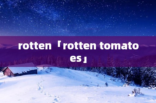 rotten「rotten tomatoes」