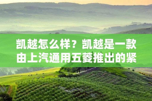凯越怎么样?凯越是一款由上汽通用五菱推出的紧凑型轿车,它以其出色的性能、舒适的驾乘体验和良好的安全性能而备受消费者的青睐。下面将从外观设计、内部配置、动力性能、驾驶体验和安全性能等方面对凯越进行详细描述。 凯越怎么样?凯越是一款由上汽通用五菱推出的紧凑型轿车,它以其出色的性能、舒适的驾乘体验和良好的安全性能而备受消费者的青睐。下面将从外观设计、内部配置、动力性能、驾驶体验和安全性能等方面对凯越进行详细描述。