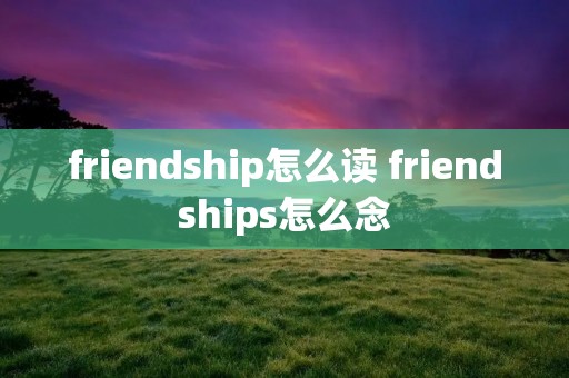 friendship怎么读 friendships怎么念