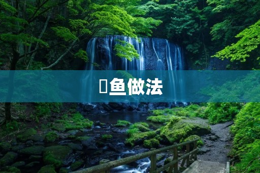 鯆鱼做法：鲜美可口的海鲜佳肴