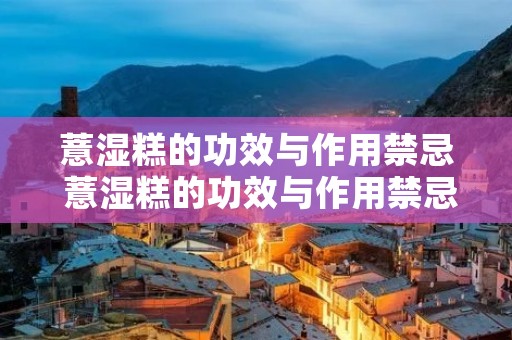 薏湿糕的功效与作用禁忌 薏湿糕的功效与作用禁忌什么时候吃最好