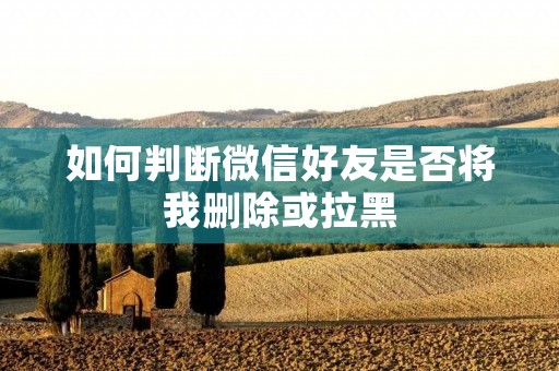 如何判断微信好友是否将我删除或拉黑