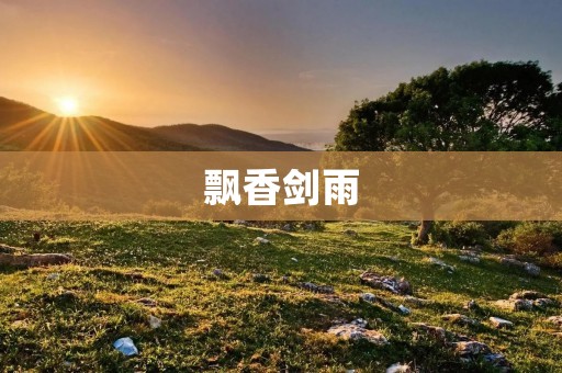 飘香剑雨:一场江湖恩怨的终极较量