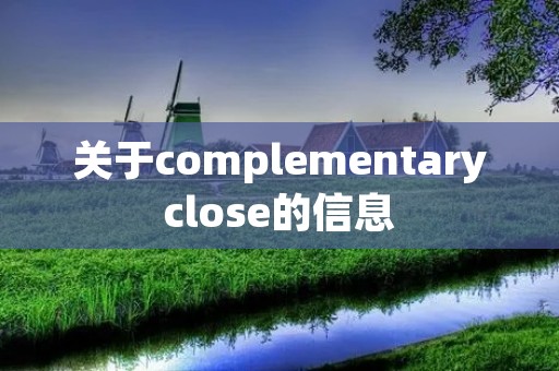关于complementaryclose的信息 关于complementaryclose的信息