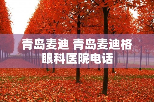 青岛麦迪 青岛麦迪格眼科医院**