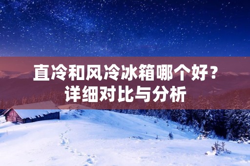 直冷和风冷冰箱哪个好？详细对比与分析
